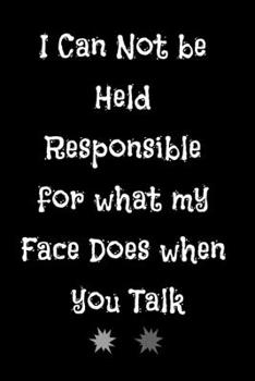 Paperback I Can Not be Held Responsible for what my Face Does when you Talk: Lined Notebook / Journal Gift. Funny gift for Coworker Book