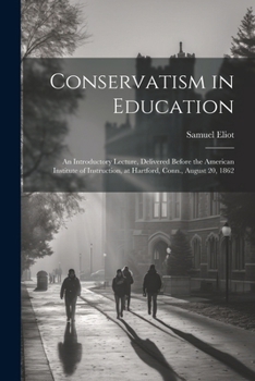 Paperback Conservatism in Education: An Introductory Lecture, Delivered Before the American Institute of Instruction, at Hartford, Conn., August 20, 1862 Book