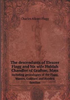 Paperback The descendants of Eleazer Flagg and his wife Huldah Chandler of Grafton, Mass including genealogies of the Flagg, Waters, Goddard and Hayden families Book