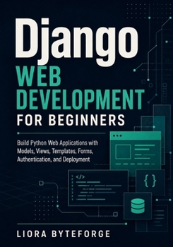 Django Web Development for Beginners: Build Python Web Applications with Models, Views, Templates, Forms, Authentication, and Deployment