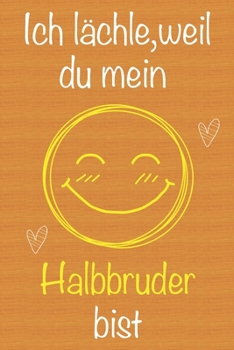 Ich l�chle, weil du mein Halbbruder bist: Geschenkbuch f�r Halbbruder, Weihnachtsgeschenk, Geburtstagsgeschenk f�r Halbbruder, Geschenk zum M�nnertag, Ged�chtnis-Journal u. Sch�nes gezeichnetes Seiten