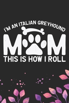 I'm an Italian Greyhound Mom This Is How I Roll: Cool Italian Greyhound Dog Mum Journal Notebook - Italian Greyhound Puppy Lovers– Funny Italian ... Greyhound Owner Gifts. 6 x 9 in 120 pages
