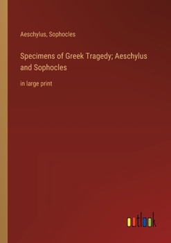 Specimens of Greek Tragedy; Aeschylus and Sophocles: in large print