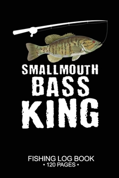 Smallmouth Bass King Fishing Log Book 120 Pages: 6"x 9'' Freshwater Game Fish Smallmouth Bass Sheets Paper-back Saltwater Fly Journal Composition Notebook Notes Day Planner Notepad