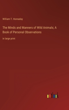 The Minds and Manners of Wild Animals; A Book of Personal Observations: in large print