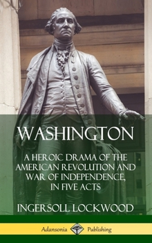 Washington: A Heroic Drama of the Revolution, in Five Acts