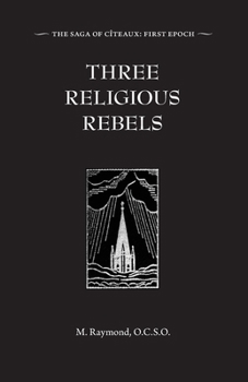Three Religious Rebels: Forefathers of the Trappists (The Saga of Cîteaux)