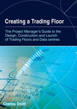 Hardcover Creating a Trading Floor: The Project Manager's Guide to the Design, Construction and Launch of Trading Floors and Data Centres Book