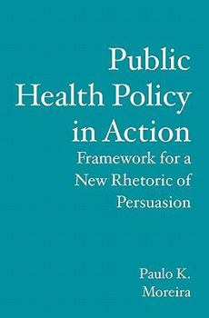 Paperback Public Health Policy in Action: Framework for a New Rhetoric of Persuasion Book