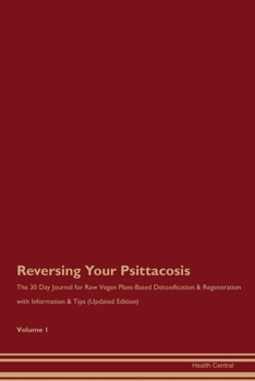 Reversing Your Psittacosis: The 30 Day Journal for Raw Vegan Plant-Based Detoxification & Regeneration with Information & Tips (Updated Edition) Volume 1