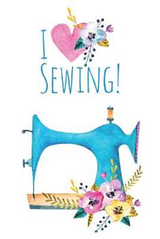 Paperback I Love Sewing: Fun Notebook For Quilters, Seamstresses, Anyone Who Loves Sewing! Book