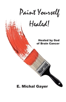 Paperback Paint Yourself Healed: Healed by God of Brain Cancer Book