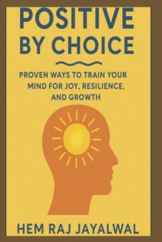 POSITIVE BY CHOICE: PROVEN WAYS TO TRAIN YOUR MIND FOR JOY, RESILIENCE, AND GROWTH