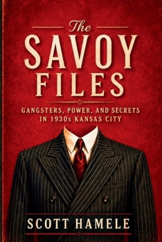 The Savoy Files: Gangsters, Power, and Secrets in 1930s Kansas City