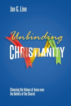 Paperback Unbinding Christianity: Choosing the Values of Jesus over the Beliefs of the Church Book