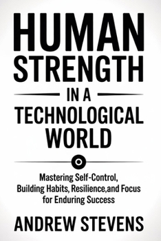 Paperback Human Strength in a Technological World: Mastering Self-Control, Building Habits, Resilience, and Focus for Enduring Success Book