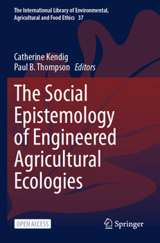 The Social Epistemology of Engineered Agricultural Ecologies (The International Library of Environmental, Agricultural and Food Ethics, 37)