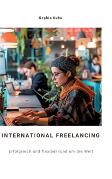 International Freelancing: Erfolgreich und flexibel rund um die Welt (German Edition)