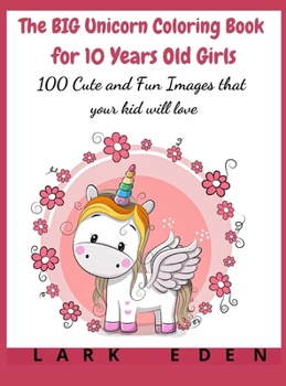 The BIG Unicorn Coloring Book for 10 Years Old Girls: 100 Cute and Fun Images that your kid will love
