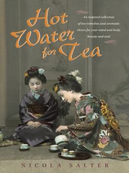 Hot Water for Tea: An Inspired Collection of Tea Remedies and Aromatic Elixirs for Your Mind and Body, Beauty and Soul