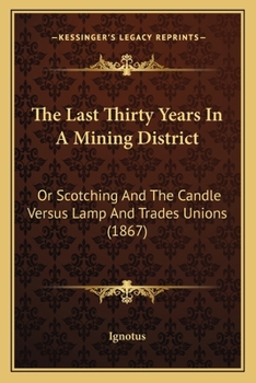 Paperback The Last Thirty Years In A Mining District: Or Scotching And The Candle Versus Lamp And Trades Unions (1867) Book