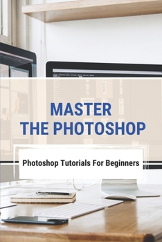 Paperback Master The Photoshop: Photoshop Tutorials For Beginners: How To Edit A Photo On Photoshop Book