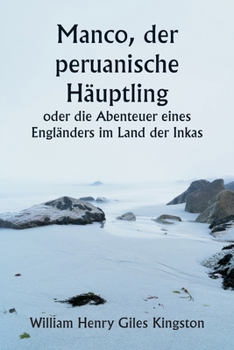 Manco, der peruanische Häuptling oder die Abenteuer eines Engländers im Land der Inkas (German Edition)