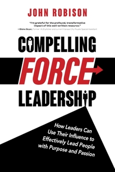 Paperback Compelling Force Leadership: How Leaders Can Use Their Influence to Effectively Lead People with Purpose and Passion Book