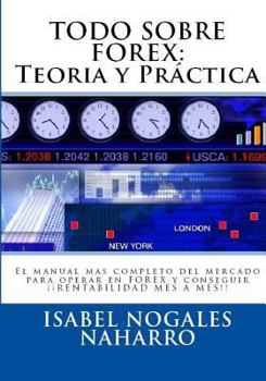 Todo Sobre Forex: Teor�a Y Pr�ctica: El Manual Mas Completo del Mercado Para Operar En Forex Y Conseguir �� Rentabilidad Mes a Mes!!