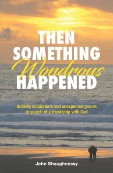 Paperback Then Something Wondrous Happened: Unlikely encounters and unexpected graces in search of a friendship with God Book