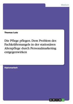 Paperback Die Pflege pflegen. Dem Problem des Fachkräftemangels in der stationären Altenpflege durch Personalmarketing entgegenwirken [German] Book