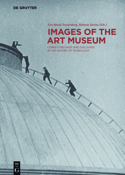 Images of the Art Museum: Connecting Gaze and Discourse in the History of Museology - Book #3 of the Contact Zones: Studies in Global Art