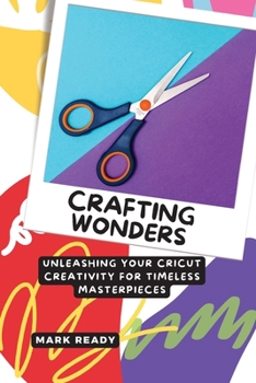 Paperback Crafting Wonders: Unleashing Your Cricut Creativity for Timeless Masterpieces Book
