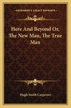 Paperback Here And Beyond Or, The New Man, The True Man Book