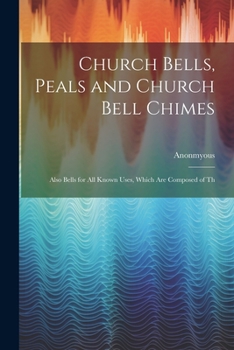 Paperback Church Bells, Peals and Church Bell Chimes: Also Bells for all Known Uses, Which are Composed of Th Book