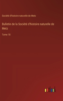 Bulletin de la Société d'histoire naturelle de Metz: Tome 18
