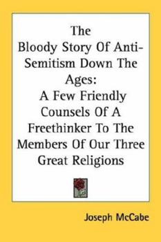 Paperback The Bloody Story Of Anti-Semitism Down The Ages: A Few Friendly Counsels Of A Freethinker To The Members Of Our Three Great Religions Book