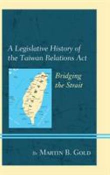 Paperback A Legislative History of the Taiwan Relations Act: Bridging the Strait Book