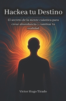 Hackea tu Destino: El secreto de la mente cuántica para crear abundancia y cambiar tu realidad (Spanish Edition)
