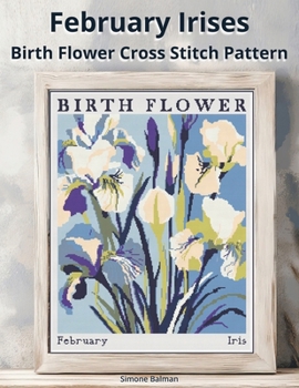 February Irises Birth Flower Cross Stitch Pattern: A Large-Print Modern Irises in Flower Market Style with Easy-to-Follow Charts