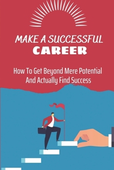 Paperback Make A Successful Career: How To Get Beyond Mere Potential And Actually Find Success: Successful Career Planning Book