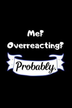 Me? Overreacting? Probably.: Funny Journals to Write in for Women. Lined Notebook