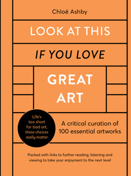 Hardcover Look at This If You Love Great Art: A Critical Curation of 100 Essential Artworks - Packed with Links to Further Reading, Listening and Viewing to Tak Book