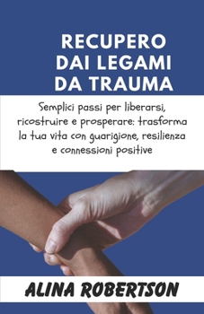 Paperback Recupero Dai Legami Da Trauma: Semplici passi per liberarsi, ricostruire e prosperare: trasforma la tua vita con guarigione, resilienza e connessioni [Italian] Book