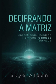 Decifrando a Matriz: Encontrando Liberdade Em Uma Realidade Fabricada (Portuguese Edition)