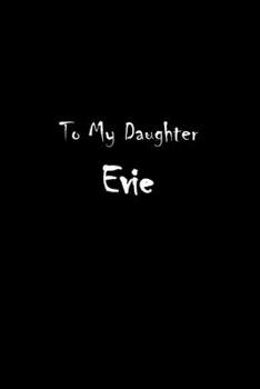 To My Dearest Daughter Evie: Letters from Dads Moms to Daughter, Baby girl Shower Gift for New Fathers, Mothers & Parents, Journal (Lined 120 Pages Cream Paper, 6x9 inches, Soft Cover, Matte Finish)