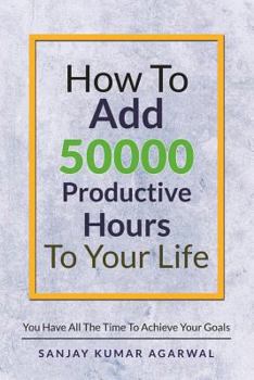Paperback How to Add 50000 Productive Hours to Your Life: You Have All the Time to Achieve Your Goals Book