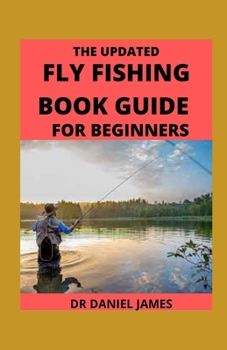 Paperback The Updated Fly Fishing Book Guide For Beginners: Gear Needs, Setup & Everything You Need To Get Started Book