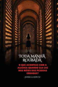 Toda manhã roubada: O que acontece com a alegria quando ela cai nas mãos das pessoas erradas? (Portuguese Edition)