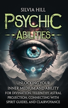 Hardcover Psychic Abilities: Unlocking Your Inner Medium and Ability for Divination, Telepathy, Astral Projection, Connecting with Spirit Guides, a Book